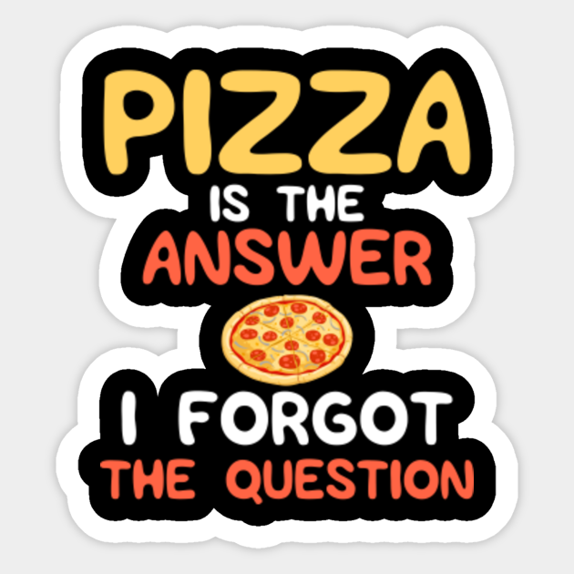 Pizza Is The Answer I Forgot The Question - Funny Pizza Lover Gifts - Sticker | TeePublic Pizza Is The Answer I Forgot The Question - Funny Pizza Lover Gifts - Sticker | TeePublic