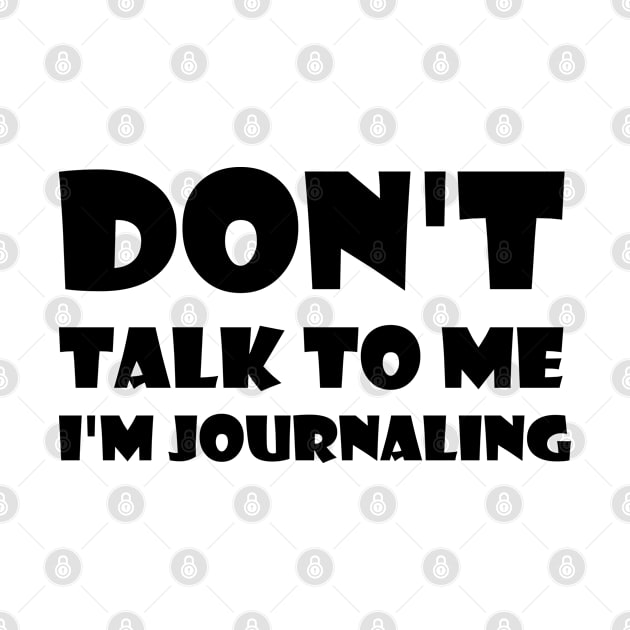 Don't Talk To Me I'm Journaling - funny text simple font - meme ironic satire by Bend-The-Trendd