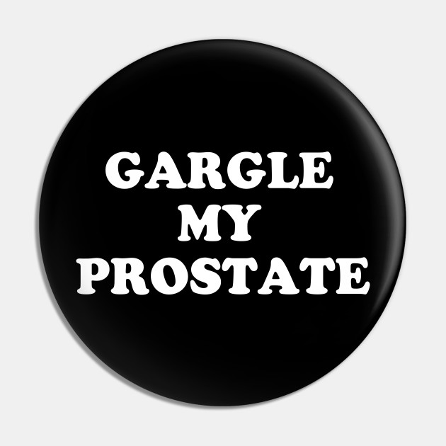 Gargle My Prostate Funny Humor Sayings Quotes Offensive Adult Humor Pin Teepublic