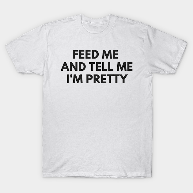 Discover FEED ME AND TELL ME I'M PRETTY - Feed Me And Tell Me Im Pretty - T-Shirt