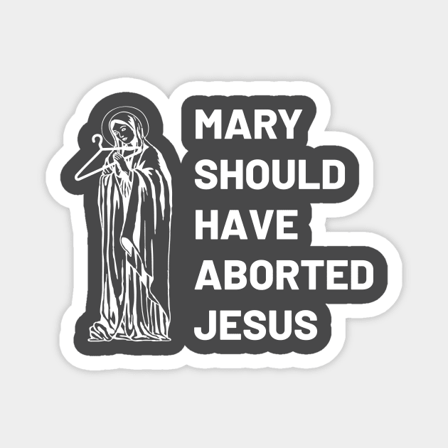 Mary Should Have Aborted Jesus Magnet by Alexa and Dad Designs