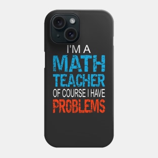 Im A Math Teacher of course I have problems - Funny math teacher gift Phone Case