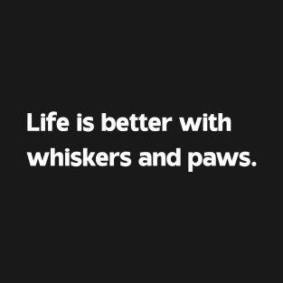 Life is better with whiskers and paws T-Shirt