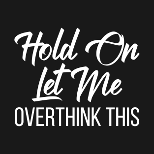 Hold Ond Let Me Overthink This Funny Quote T-Shirt