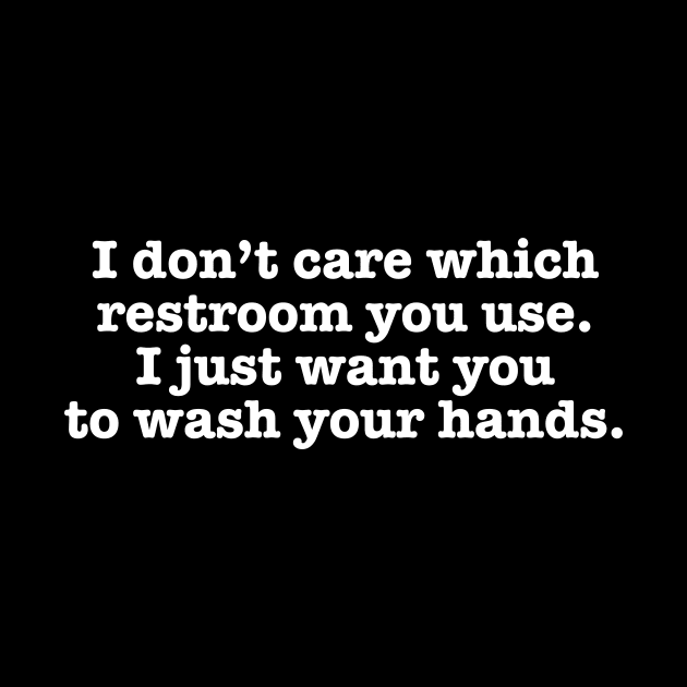 I Don't Care Which Restroom You Use I Just Want You To Wash Your Hands T-Shirt by dumbshirts