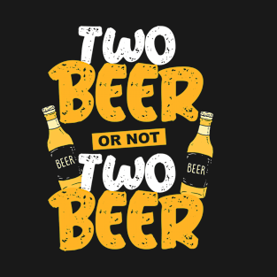 Two Beer Or Not Two Beer T-Shirt