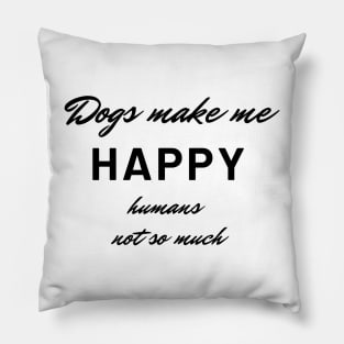 Dogs make me happy, humans not so much Pillow