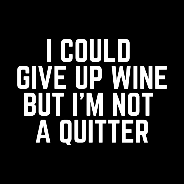 I Could Give Up Wine But I'm Not a Quitter - Wine Life Wine Drinker Wine Lover Gifts I Need Wine to Focus Wine is Bae by ballhard