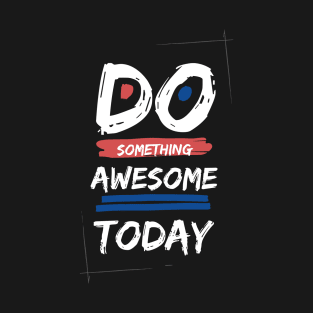 Do somthing Awesome today T-Shirt