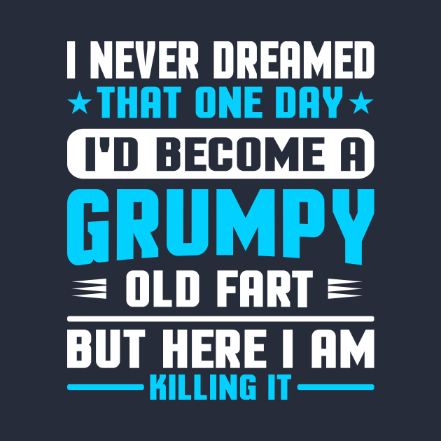 I Never Dreamed That One Day I'd Become A Grumpy Old Fart But Here I Am Killing It by TheDesignDepot