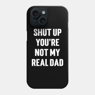 Shut Up You're Not My Real Dad Phone Case