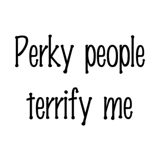 Perky people terrify me T-Shirt