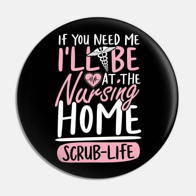 If You Need Me I'll be at The Nursing Home Scrub Life Pin by AngelBeez29