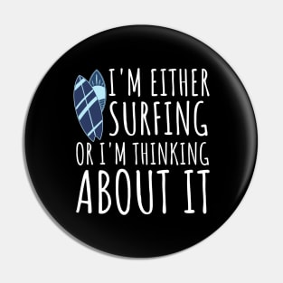 I'm Either Surfing Or I'm Thinking About It, Surfing Life, Surfboard, Surfriding, Surfboarder Pin