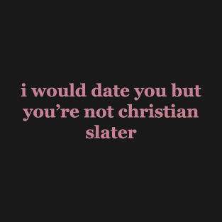 I Would Date You But You're Not Christian Slater T-Shirt