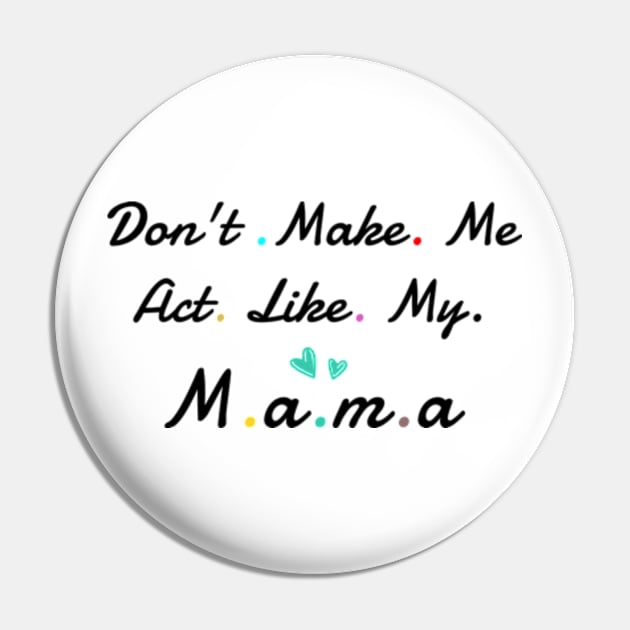 Don't Make me act Like My mama Pin by ALLAMDZ