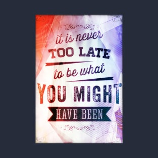 It Is Never Too Late To Be What You Might Have Been T-Shirt