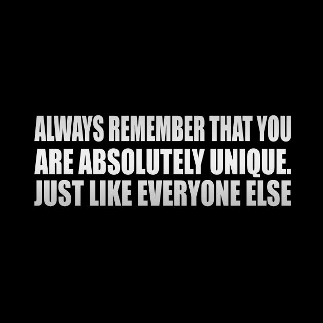 Always remember that you are absolutely unique. Just like everyone else by It'sMyTime