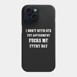 I Don't Need Sex - The Government Fucks Me Every Day Phone Case