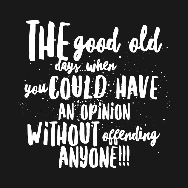 The Good Ole Days...When You Could Have an Opinion without Offending Anyone!!! by JustSayin'Patti'sShirtStore