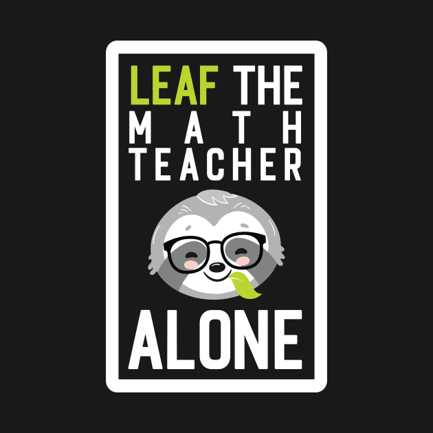 Funny Math Teacher Pun - Leaf me Alone - Gifts for Math Teachers by BetterManufaktur