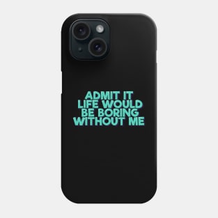 Admit It Life Would Be Boring Without Me Phone Case