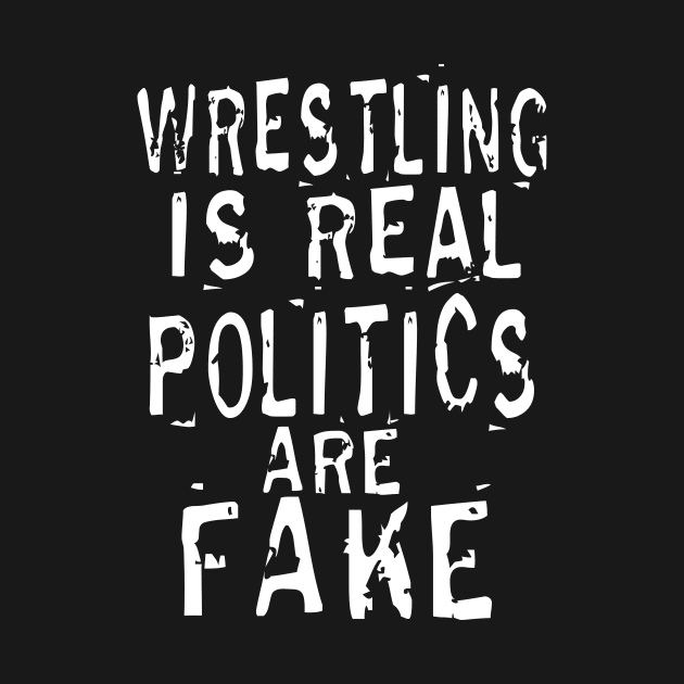 Wrestling Is Real Politics Are Fake by The Libertarian Frontier 