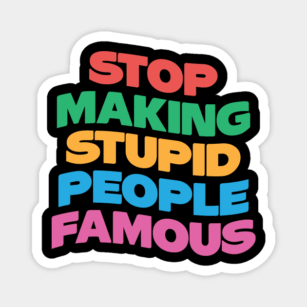 Stop Making Stupid People Famous Magnet by The WYLD Tribe