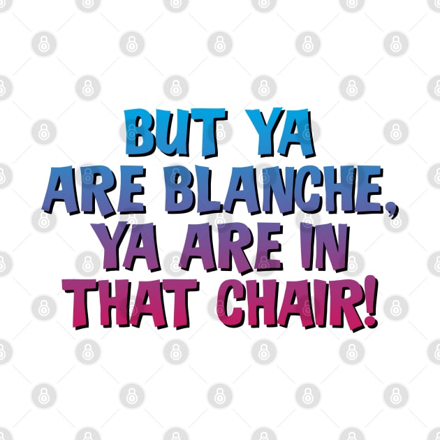 But Ya Are Blanche, Ya Are In That Chair! by Golden Girls Quotes