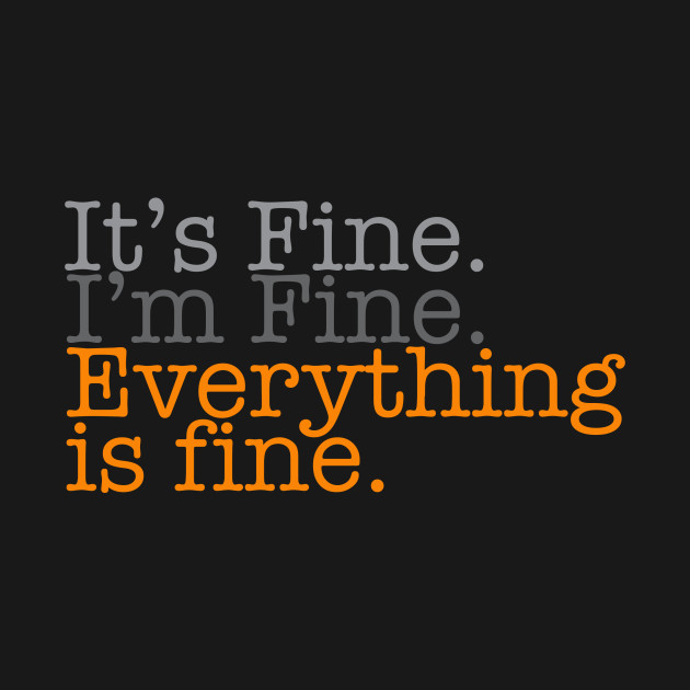 It's Fine. I'm Fine. Everything is Fine. - Quotes And Sayings - T-Shirt