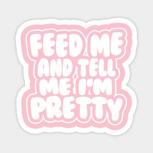 Feed me and tell me I'm pretty - BUBBLES Magnet