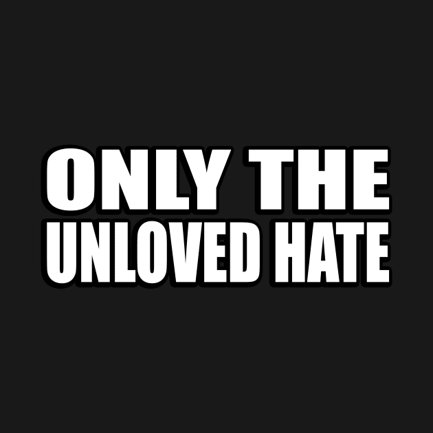 Only the unloved hate by CRE4T1V1TY