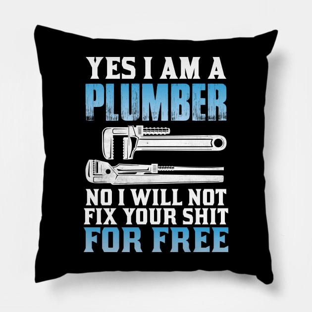 YES I AM A PLUMBER NO I WILL NOT FIX YOUR SHIT FOR FREE Pillow by Tee-hub