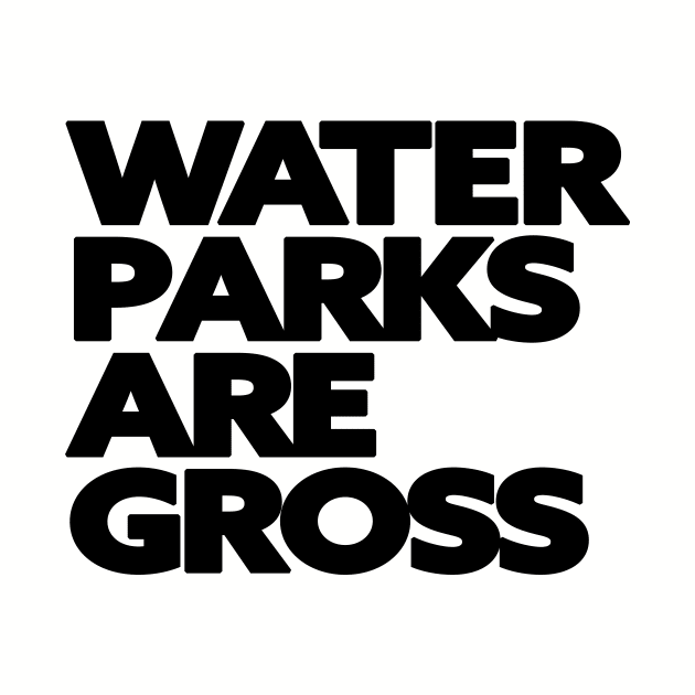 Water Parks Are Gross by Friend Gate