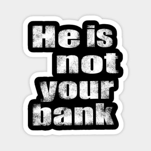 He Is Not Your Bank Magnet