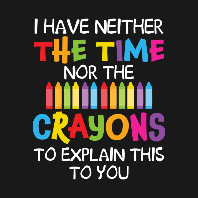 Discover I Have Neither The Time Nor Crayons To Explain This To You - Crayons - T-Shirt