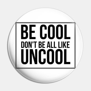 Be Cool Don't Be All  Like Uncool Pin