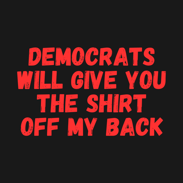 democrats will give you the SHIRT off my back by manandi1