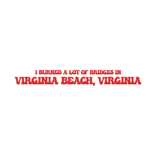 I burned a lot of bridges in Virginia Beach, Virginia T-Shirt