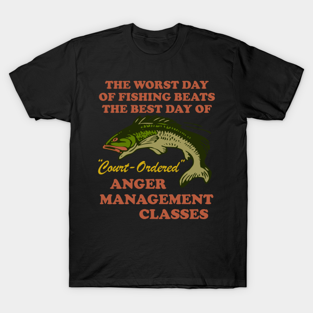 Worst Day Of Fishing Beats The Best Day Of Court Ordered Anger Management - Fishing, Meme, Oddly Specific - Women Want Me Fish Fear Me - T-Shirt