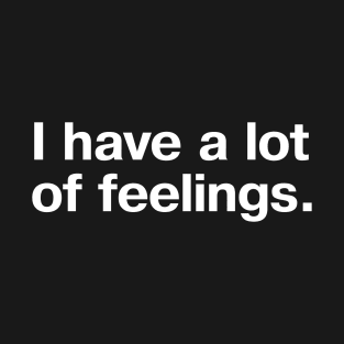 I have a lot of feelings. T-Shirt