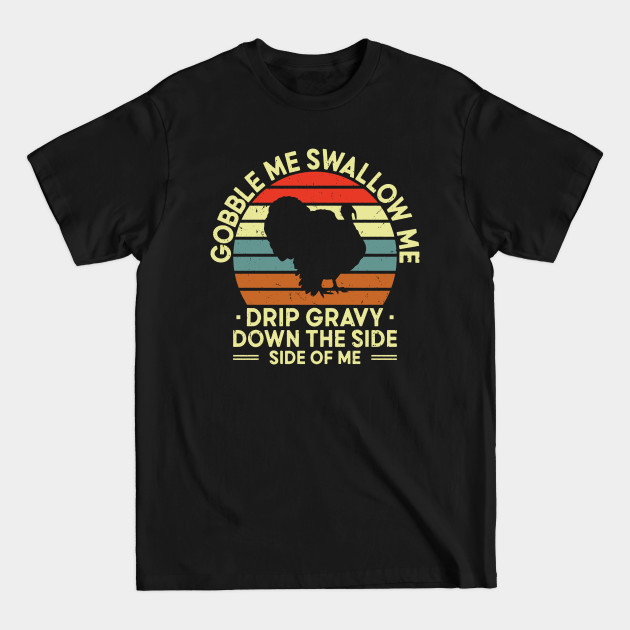 Discover Gobble Swallow Me Drip Gravy Thanksgiving Turkey - Funny Thanksgiving - T-Shirt