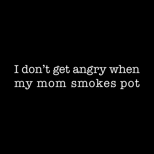 I don't get angry when my mom smokes pot (white type) by NickiPostsStuff