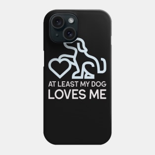 At Least my DOG loves me Phone Case