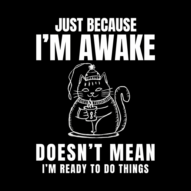 "Just Because I'm Awake Doesn't Mean I'm Ready To Do Things" in plain white letters with a funny cat by TreSiameseTee