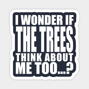 i wonder if the trees think about me too Magnet