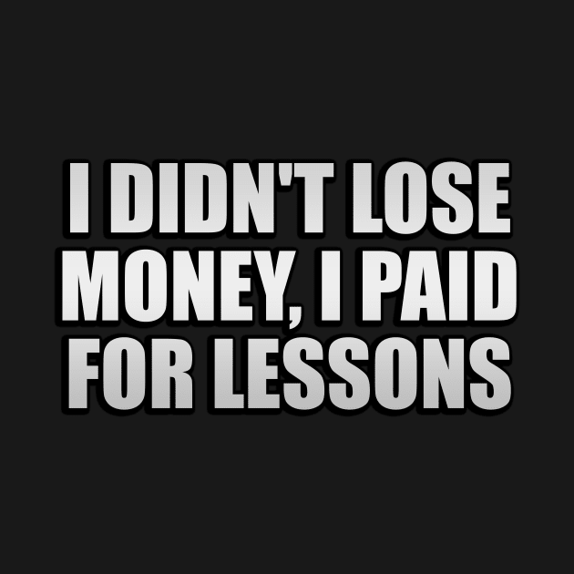 I didn't lose money, I paid for lessons by Geometric Designs