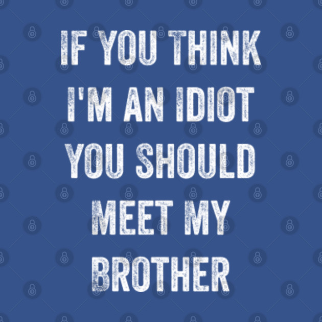 Discover If You Think I'm an Idiot You Should Meet My Brother Gift - If You Think Im An Idiot - T-Shirt