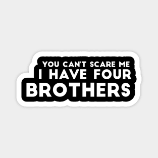 You can't scare me I have four brothers Magnet