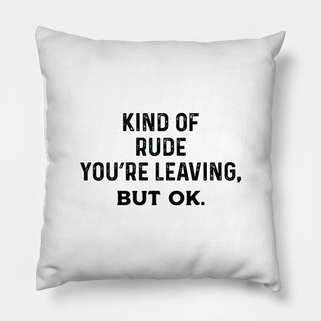 Kind Of Rude You're Leaving, But Ok. Pillow by Saimarts